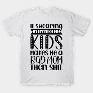 If swearing makes me a bad mom T-Shirt